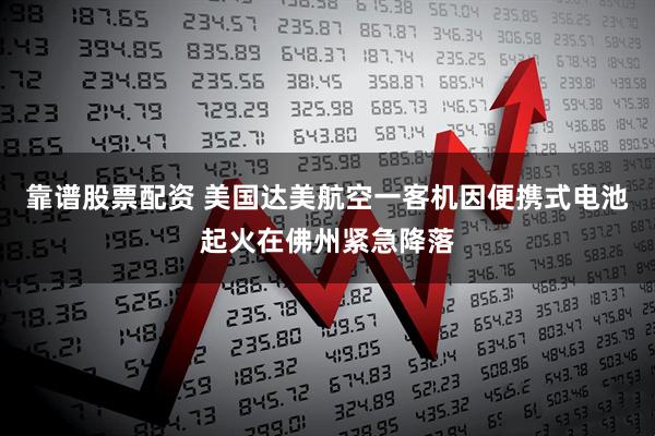 靠谱股票配资 美国达美航空一客机因便携式电池起火在佛州紧急降落