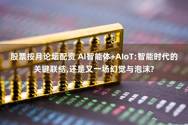股票按月论坛配资 AI智能体+AIoT:智能时代的关键联结,还是又一场幻觉与泡沫?