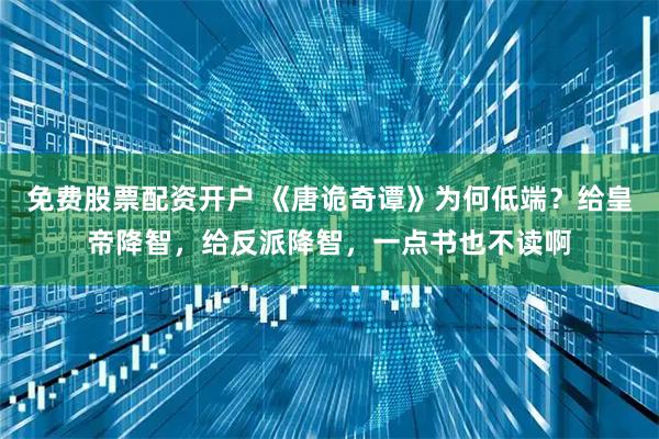 免费股票配资开户 《唐诡奇谭》为何低端？给皇帝降智，给反派降智，一点书也不读啊