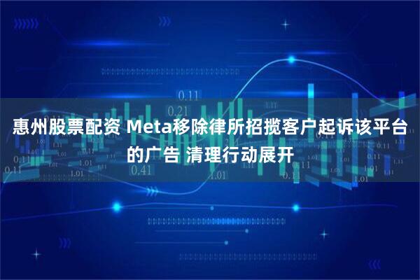 惠州股票配资 Meta移除律所招揽客户起诉该平台的广告 清理行动展开